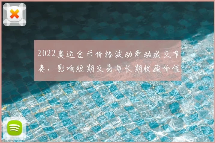 2022奥运金币价格波动牵动成交节奏，影响短期交易与长期收藏价值
