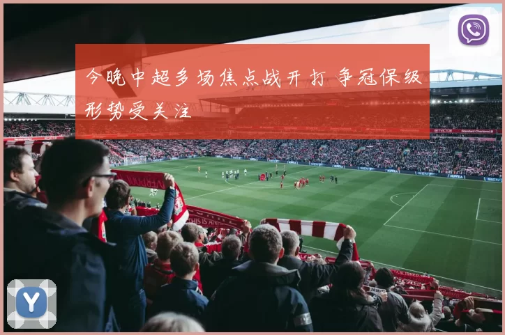 今晚中超多场焦点战开打 争冠保级形势受关注