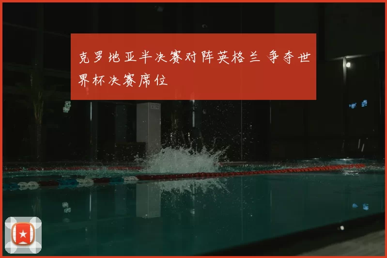 克罗地亚半决赛对阵英格兰 争夺世界杯决赛席位