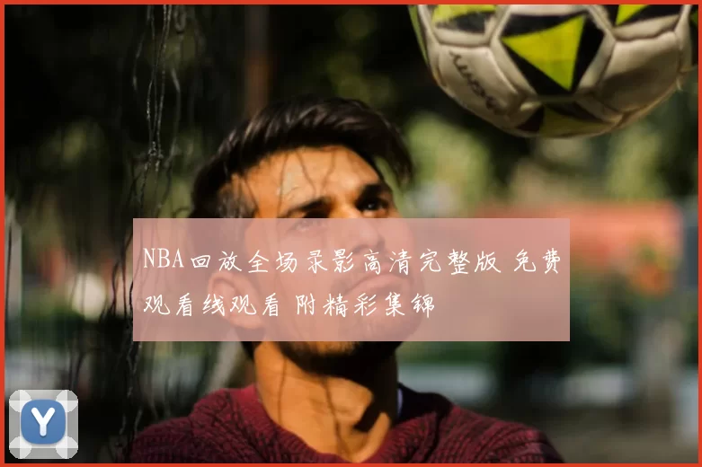 NBA回放全场录影高清完整版 免费观看线观看 附精彩集锦