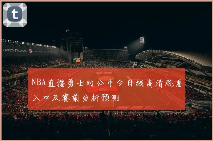 NBA直播勇士对公牛今日线高清观看入口及赛前分析预测