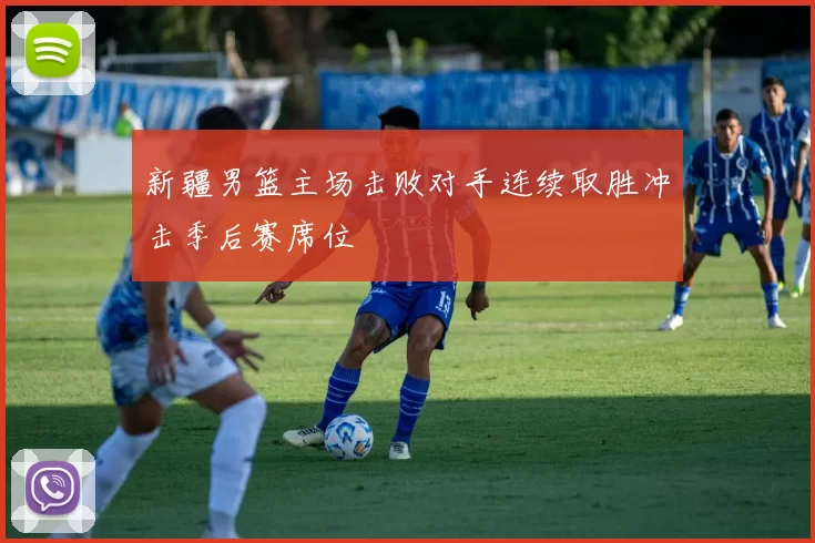 新疆男篮主场击败对手连续取胜冲击季后赛席位