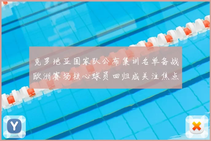 克罗地亚国家队公布集训名单备战欧洲赛场核心球员回归成关注焦点