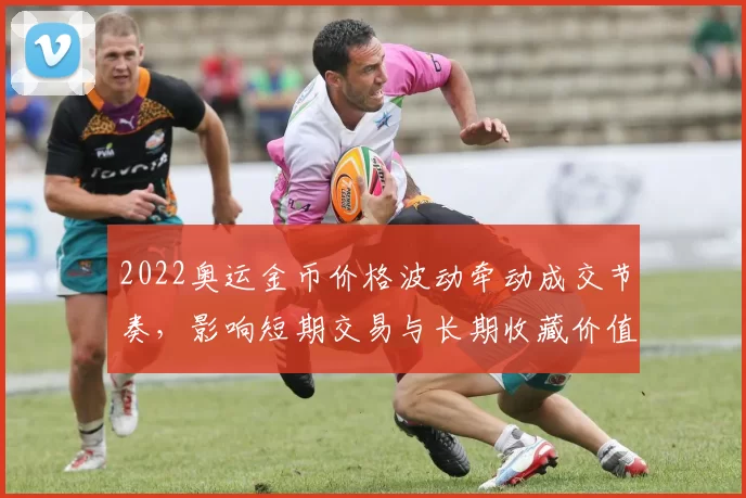 2022奥运金币价格波动牵动成交节奏，影响短期交易与长期收藏价值