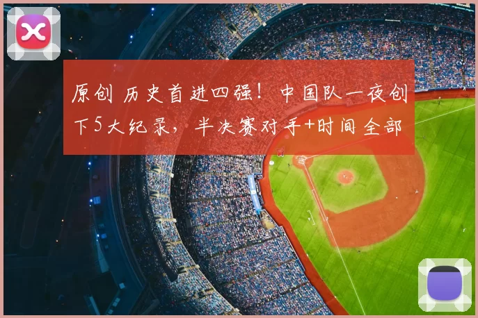 原创 历史首进四强!中国队一夜创下5大纪录,半决赛对手+时间全部确定