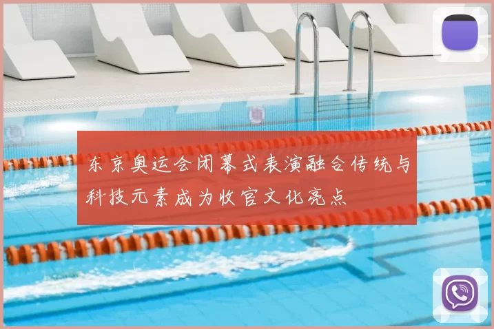 东京奥运会闭幕式表演融合传统与科技元素成为收官文化亮点