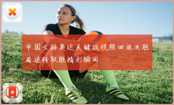 中国女排奥运关键战视频回放决胜局逆转取胜精彩瞬间