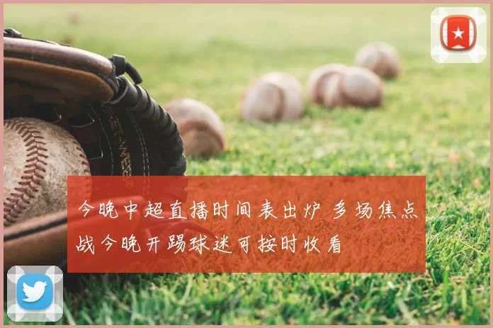 今晚中超直播时间表出炉 多场焦点战今晚开踢球迷可按时收看