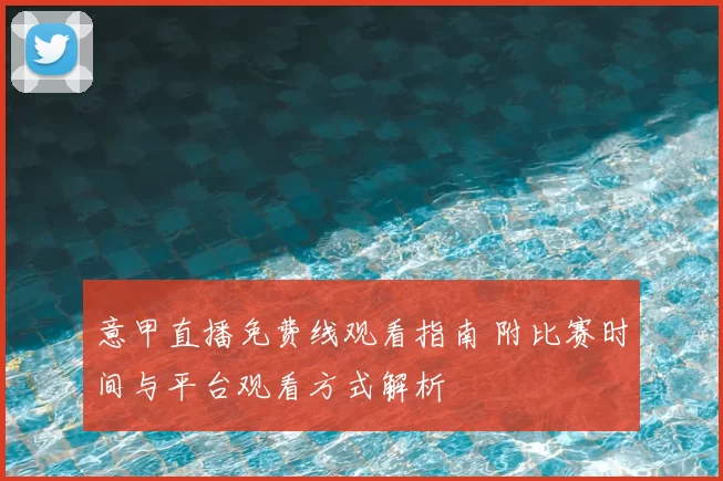 意甲直播免费线观看指南 附比赛时间与平台观看方式解析