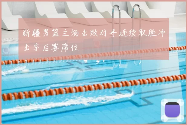 新疆男篮主场击败对手连续取胜冲击季后赛席位