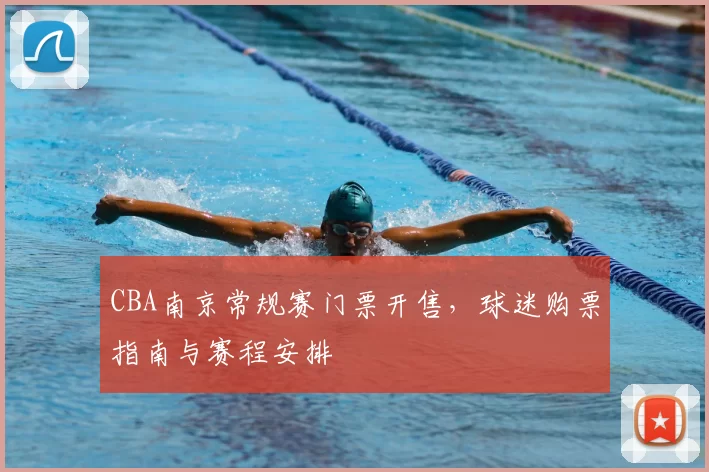 CBA南京常规赛门票开售，球迷购票指南与赛程安排