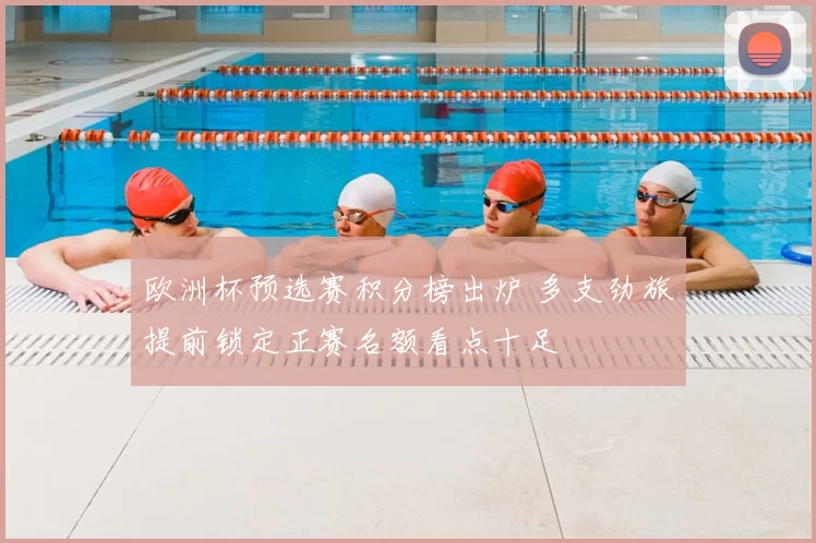 欧洲杯预选赛积分榜出炉 多支劲旅提前锁定正赛名额看点十足