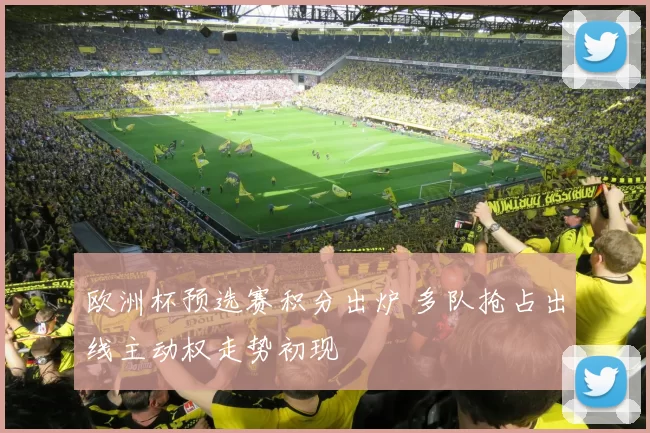 欧洲杯预选赛积分出炉 多队抢占出线主动权走势初现
