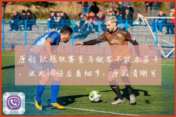 原创 欧冠联赛皇马做客不敌本菲卡，放大10倍后看细节，原因清晰可见