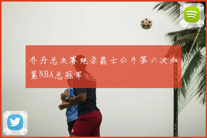 乔丹总决赛绝杀爵士公牛第六次加冕NBA总冠军