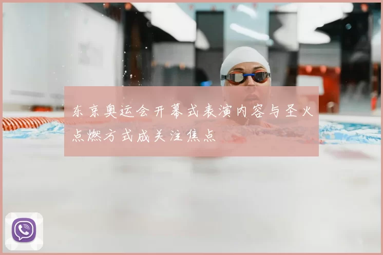 东京奥运会开幕式表演内容与圣火点燃方式成关注焦点