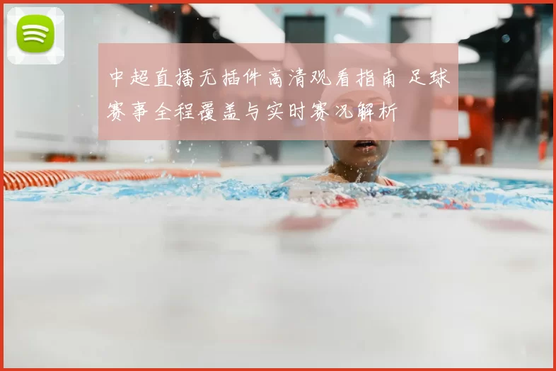 中超直播无插件高清观看指南 足球赛事全程覆盖与实时赛况解析