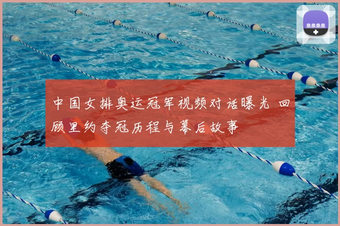 中国女排奥运冠军视频对话曝光 回顾里约夺冠历程与幕后故事