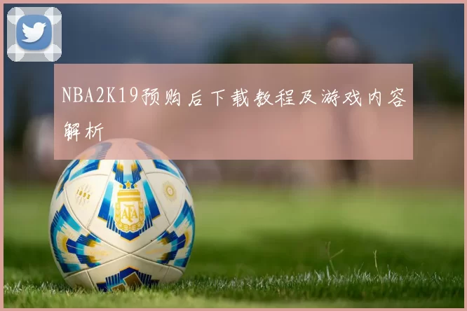 NBA2K19预购后下载教程及游戏内容解析