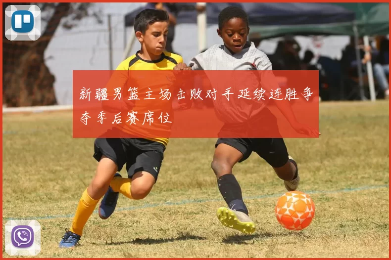 新疆男篮主场击败对手延续连胜争夺季后赛席位