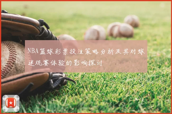 NBA篮球彩票投注策略分析及其对球迷观赛体验的影响探讨