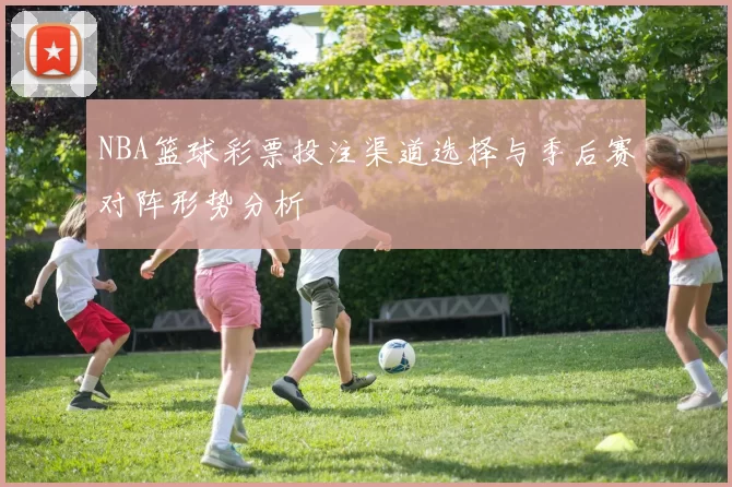 NBA篮球彩票投注渠道选择与季后赛对阵形势分析