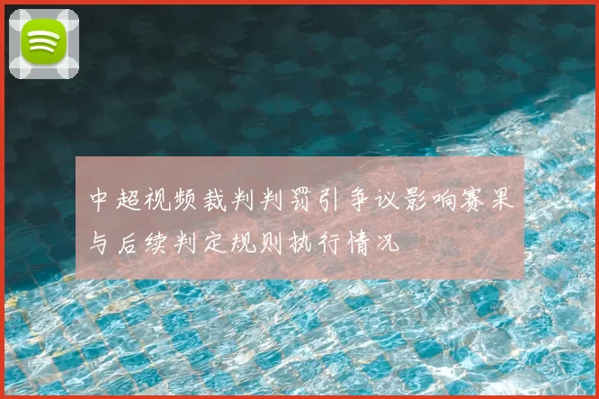 中超视频裁判判罚引争议影响赛果与后续判定规则执行情况