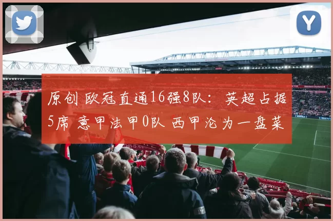 原创 欧冠直通16强8队：英超占据5席 意甲法甲0队 西甲沦为一盘菜