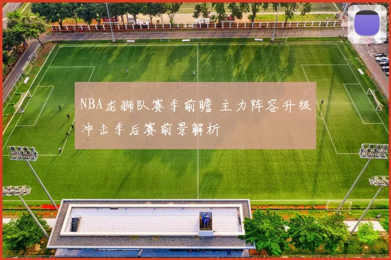 NBA龙狮队赛季前瞻 主力阵容升级冲击季后赛前景解析