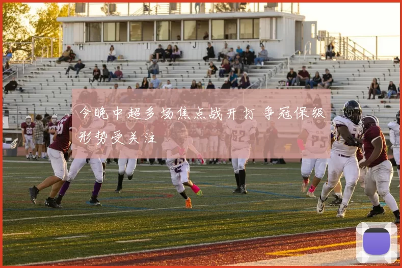 今晚中超多场焦点战开打 争冠保级形势受关注