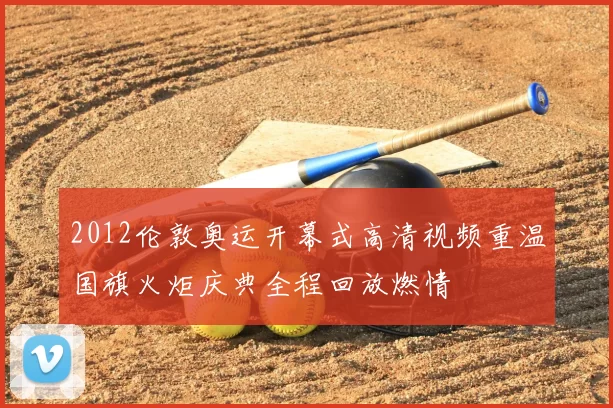 2012伦敦奥运开幕式高清视频重温国旗火炬庆典全程回放燃情