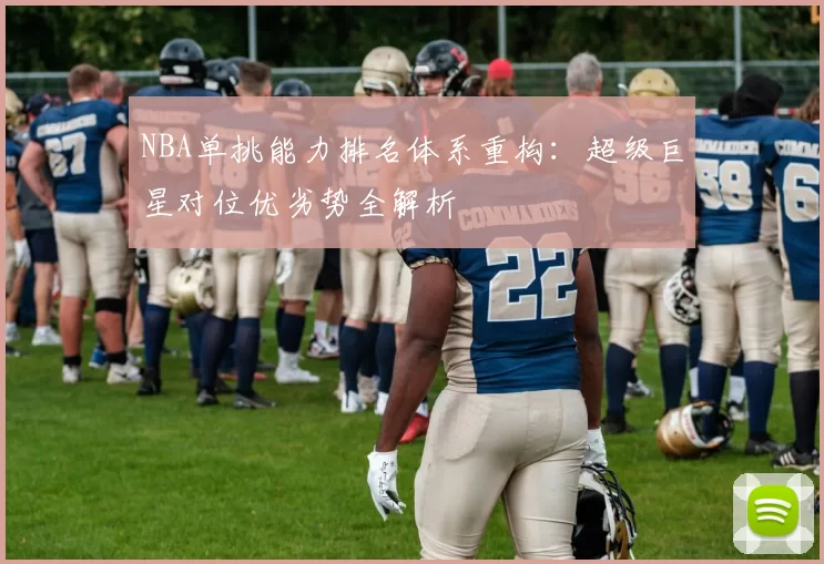 NBA单挑能力排名体系重构：超级巨星对位优劣势全解析