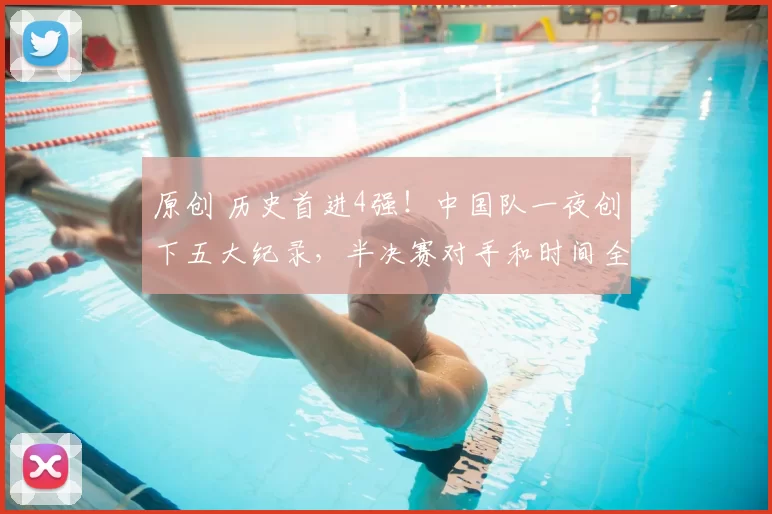 原创 历史首进4强!中国队一夜创下五大纪录,半决赛对手和时间全部锁定