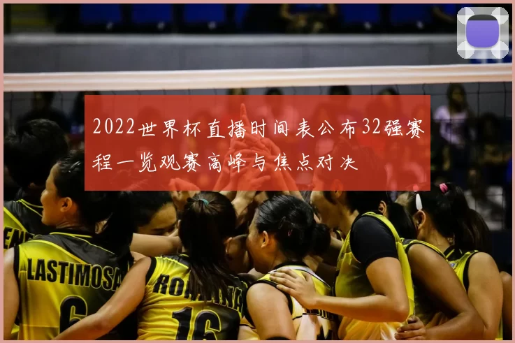 2022世界杯直播时间表公布32强赛程一览观赛高峰与焦点对决