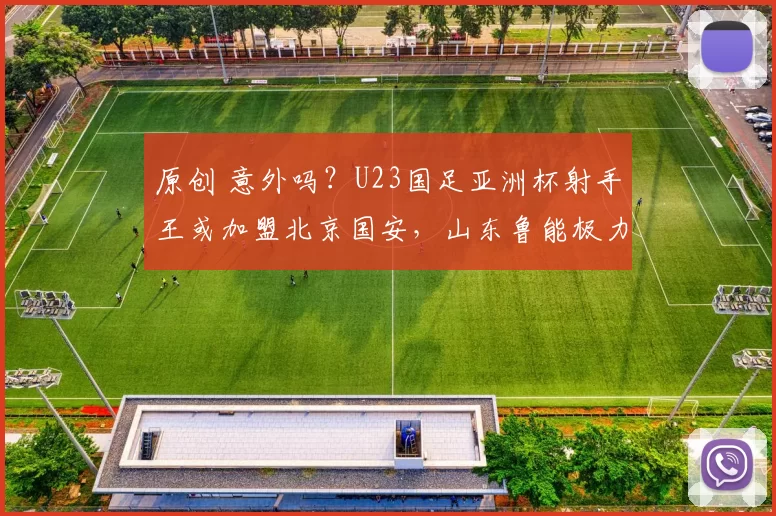 原创 意外吗？U23国足亚洲杯射手王或加盟北京国安，山东鲁能极力阻止