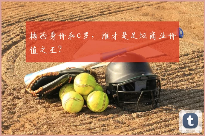 梅西身价和c罗，谁才是足坛商业价值之王？