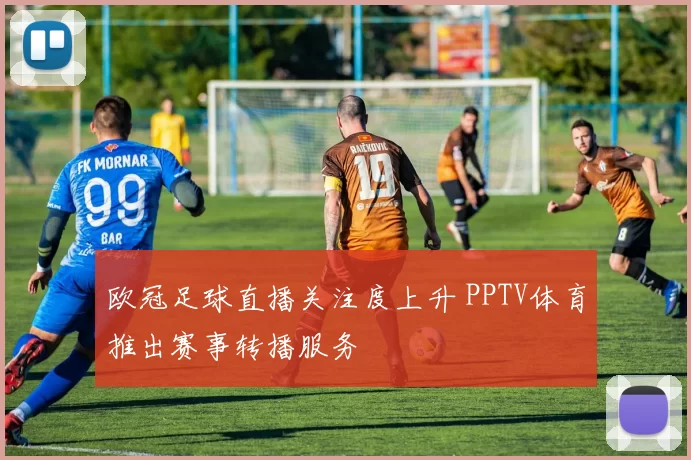 欧冠足球直播关注度上升 PPTV体育推出赛事转播服务