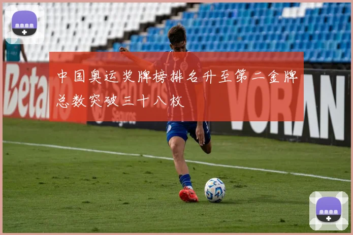 中国奥运奖牌榜排名升至第二金牌总数突破三十八枚