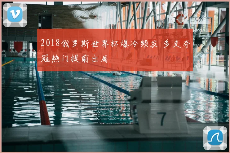 2018俄罗斯世界杯爆冷频发 多支夺冠热门提前出局