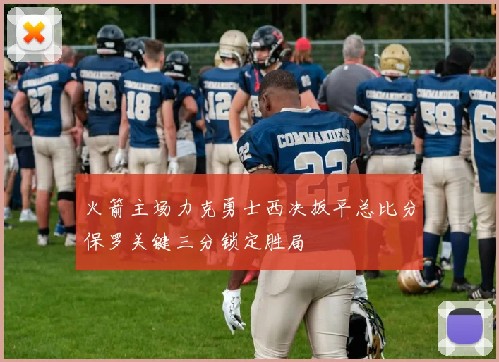 火箭主场力克勇士西决扳平总比分保罗关键三分锁定胜局