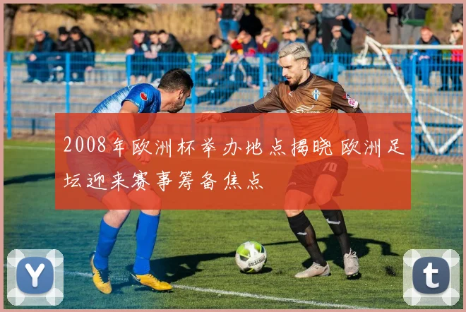 2008年欧洲杯举办地点揭晓 欧洲足坛迎来赛事筹备焦点