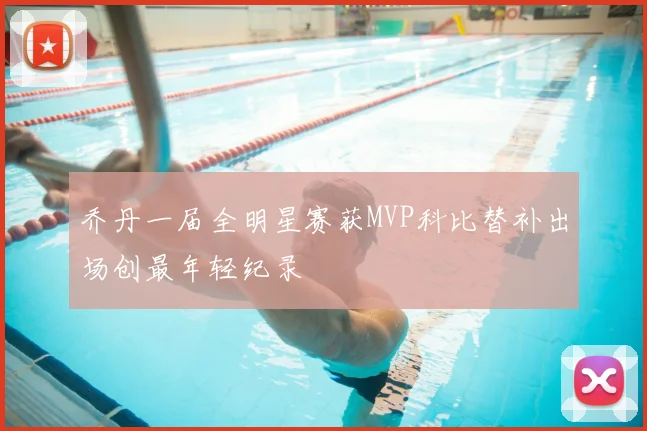 乔丹一届全明星赛获MVP科比替补出场创最年轻纪录