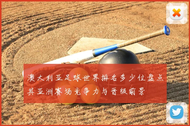 澳大利亚足球世界排名多少位盘点其亚洲赛场竞争力与晋级前景