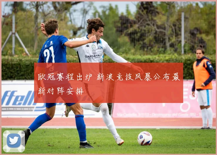 欧冠赛程出炉 新浪竞技风暴公布最新对阵安排